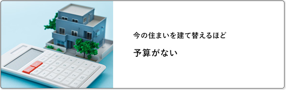 今の住まいを建て替えるほど予算がない