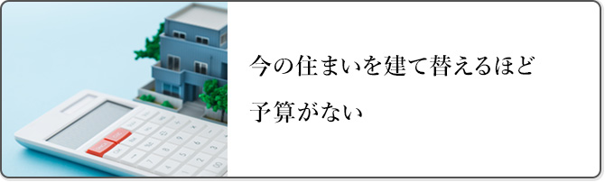 今の住まいを建て替えるほど予算がない