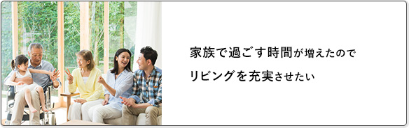 家族で過ごす時間が増えたのでリビングを充実させたい