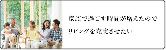 家族で過ごす時間が増えたのでリビングを充実させたい