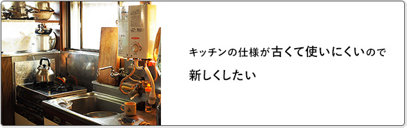 キッチンの仕様が古くて使いにくいので新しくしたい