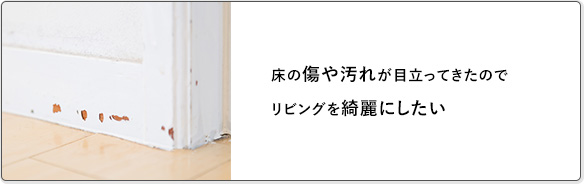 床の傷や汚れが目立ってきたのでリビングを綺麗にしたい