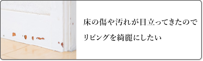 床の傷や汚れが目立ってきたのでリビングを綺麗にしたい